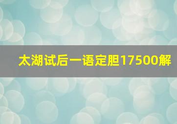 太湖试后一语定胆17500解