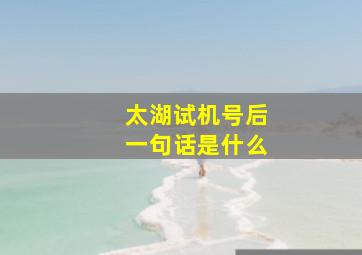 太湖试机号后一句话是什么