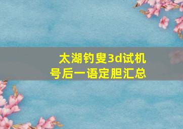 太湖钓叟3d试机号后一语定胆汇总