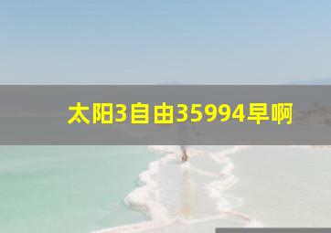 太阳3自由35994早啊