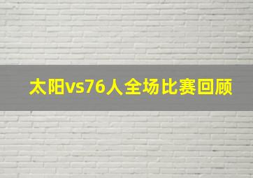 太阳vs76人全场比赛回顾