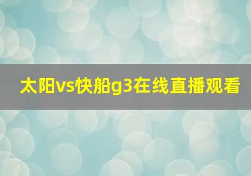 太阳vs快船g3在线直播观看