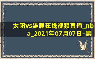 太阳vs雄鹿在线视频直播_nba_2021年07月07日-黑白直播