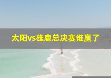 太阳vs雄鹿总决赛谁赢了