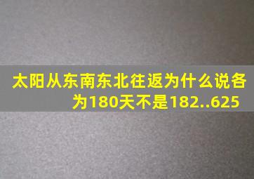 太阳从东南东北往返为什么说各为180天不是182..625