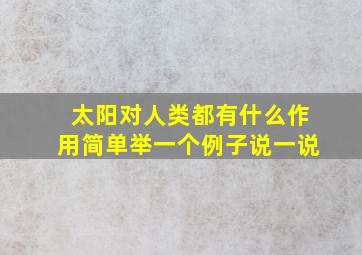 太阳对人类都有什么作用简单举一个例子说一说