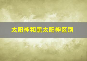 太阳神和黑太阳神区别