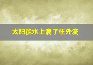 太阳能水上满了往外流