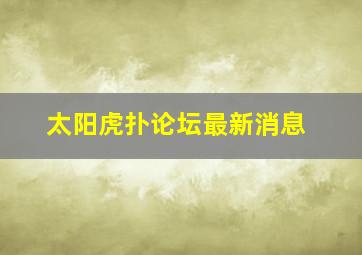 太阳虎扑论坛最新消息