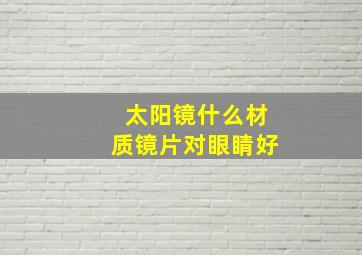 太阳镜什么材质镜片对眼睛好