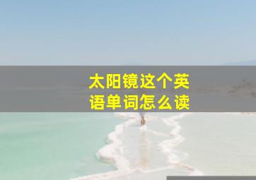 太阳镜这个英语单词怎么读