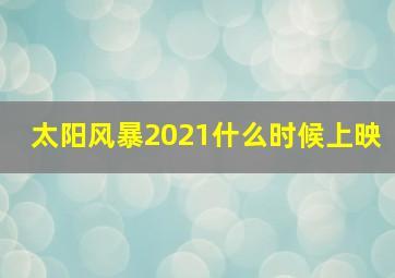 太阳风暴2021什么时候上映