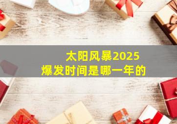 太阳风暴2025爆发时间是哪一年的