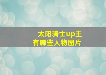 太阳骑士up主有哪些人物图片