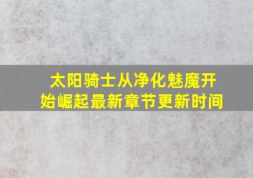 太阳骑士从净化魅魔开始崛起最新章节更新时间