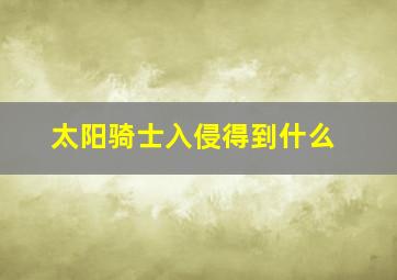 太阳骑士入侵得到什么