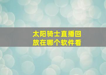 太阳骑士直播回放在哪个软件看