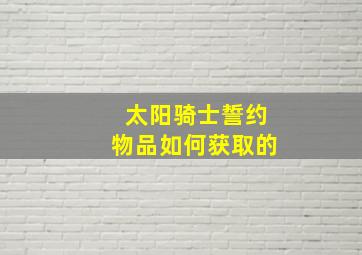 太阳骑士誓约物品如何获取的