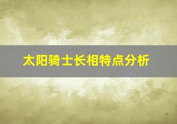 太阳骑士长相特点分析