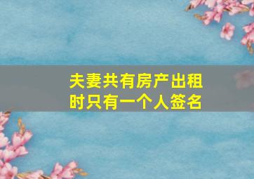 夫妻共有房产出租时只有一个人签名