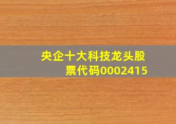 央企十大科技龙头股票代码0002415