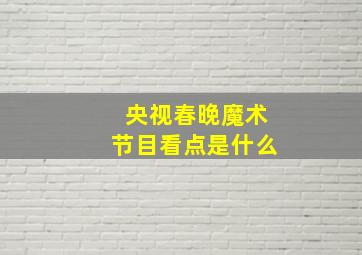 央视春晚魔术节目看点是什么