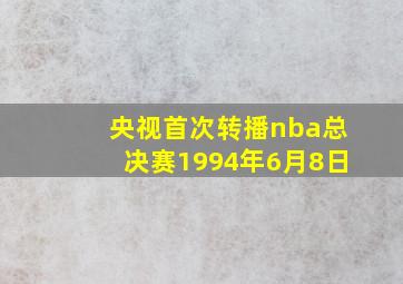 央视首次转播nba总决赛1994年6月8日