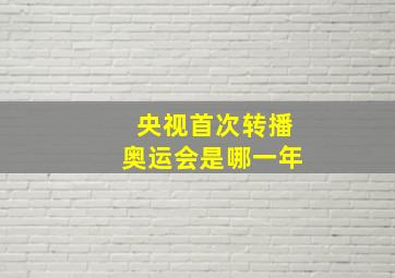 央视首次转播奥运会是哪一年