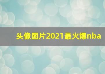 头像图片2021最火爆nba