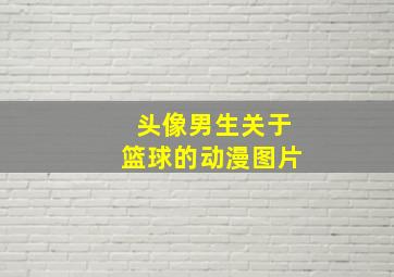 头像男生关于篮球的动漫图片