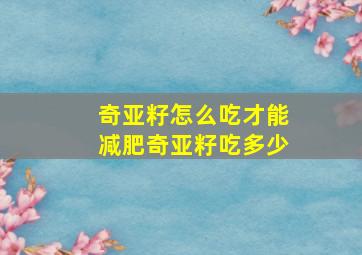 奇亚籽怎么吃才能减肥奇亚籽吃多少