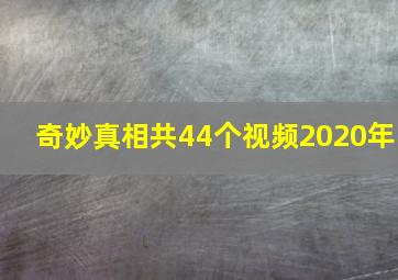 奇妙真相共44个视频2020年