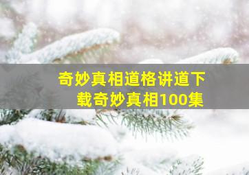 奇妙真相道格讲道下载奇妙真相100集