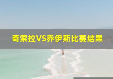 奇索拉VS乔伊斯比赛结果