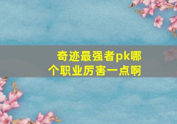 奇迹最强者pk哪个职业厉害一点啊