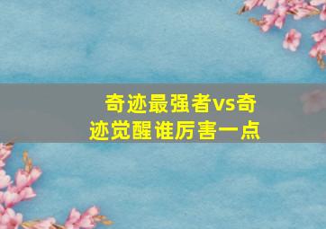 奇迹最强者vs奇迹觉醒谁厉害一点