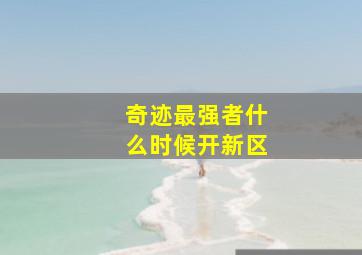 奇迹最强者什么时候开新区