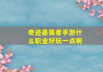 奇迹最强者手游什么职业好玩一点啊