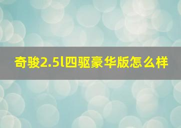 奇骏2.5l四驱豪华版怎么样