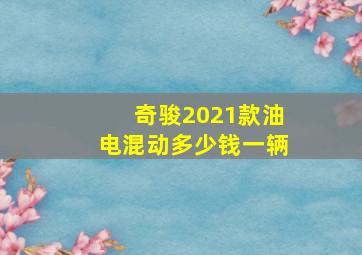 奇骏2021款油电混动多少钱一辆