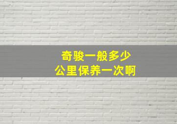 奇骏一般多少公里保养一次啊