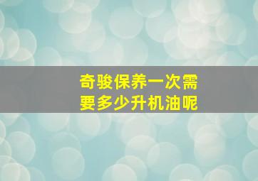 奇骏保养一次需要多少升机油呢