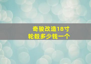 奇骏改造18寸轮毂多少钱一个