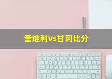 奎维利vs甘冈比分