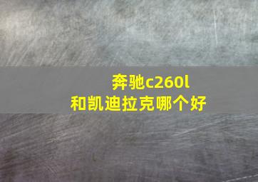 奔驰c260l和凯迪拉克哪个好