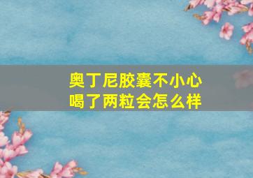 奥丁尼胶囊不小心喝了两粒会怎么样