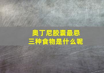 奥丁尼胶囊最忌三种食物是什么呢