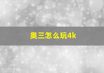 奥三怎么玩4k