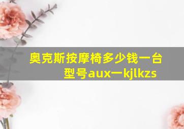 奥克斯按摩椅多少钱一台型号aux一kjlkzs