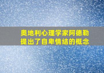 奥地利心理学家阿德勒提出了自卑情结的概念